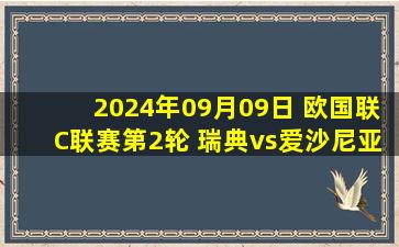 2024年09月09日 欧国联C联赛第2轮 瑞典vs爱沙尼亚 全场录像